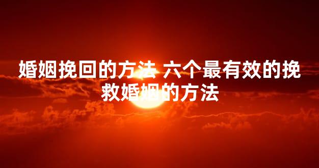 婚姻挽回的方法 六个最有效的挽救婚姻的方法